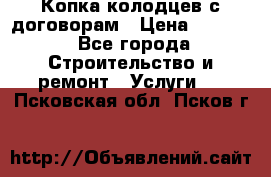Копка колодцев с договорам › Цена ­ 4 200 - Все города Строительство и ремонт » Услуги   . Псковская обл.,Псков г.